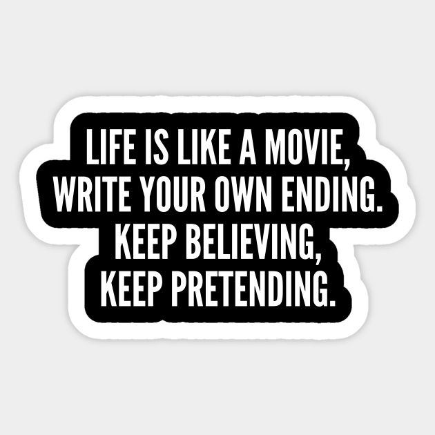 Life Is Like A Movie Write Your Own Ending Keep Believing Keep Pretending Funny Sticker